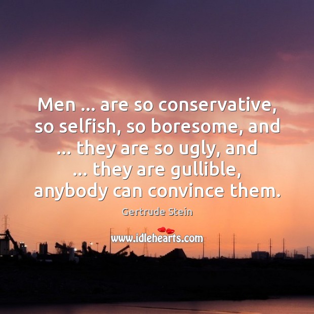Men … are so conservative, so selfish, so boresome, and … they are so Gertrude Stein Picture Quote