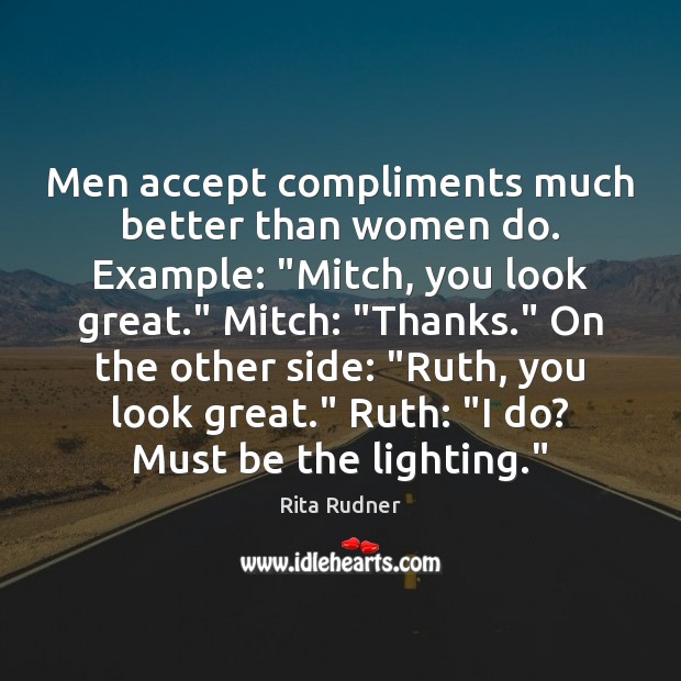 Men accept compliments much better than women do. Example: “Mitch, you look Rita Rudner Picture Quote