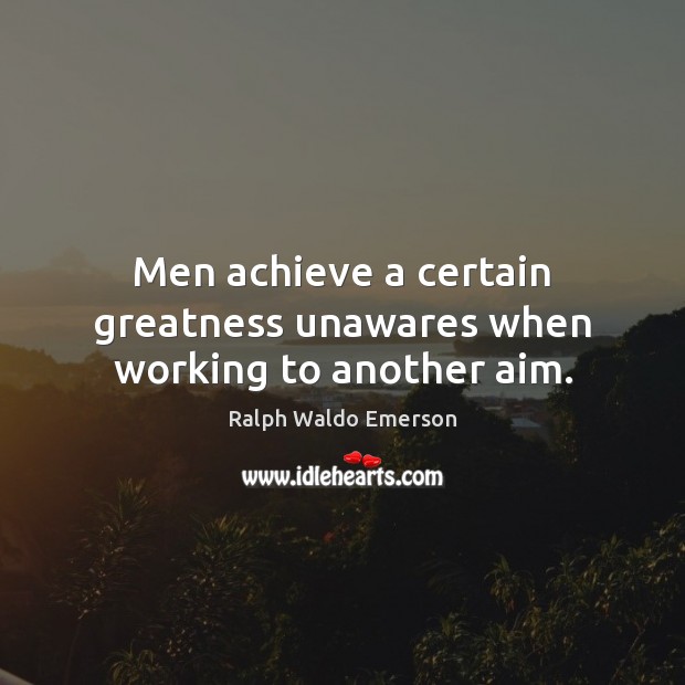 Men achieve a certain greatness unawares when working to another aim. Ralph Waldo Emerson Picture Quote