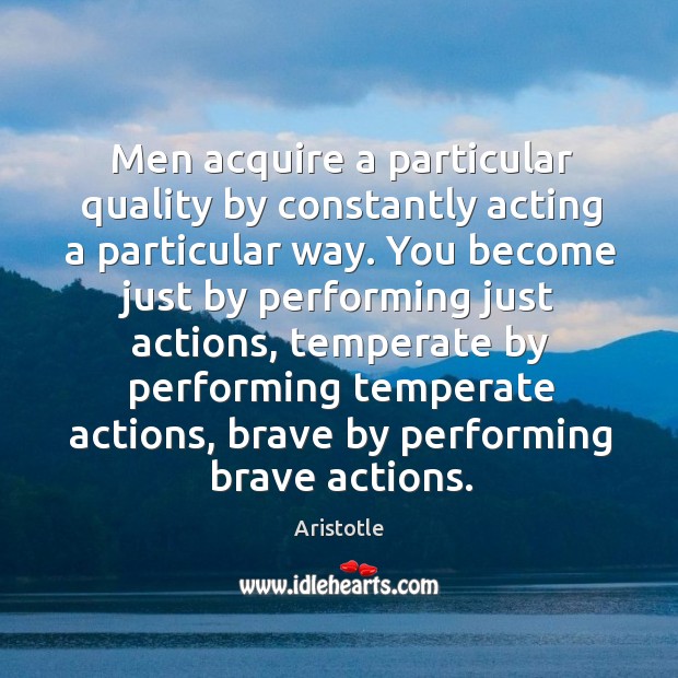 Men acquire a particular quality by constantly acting a particular way. Aristotle Picture Quote