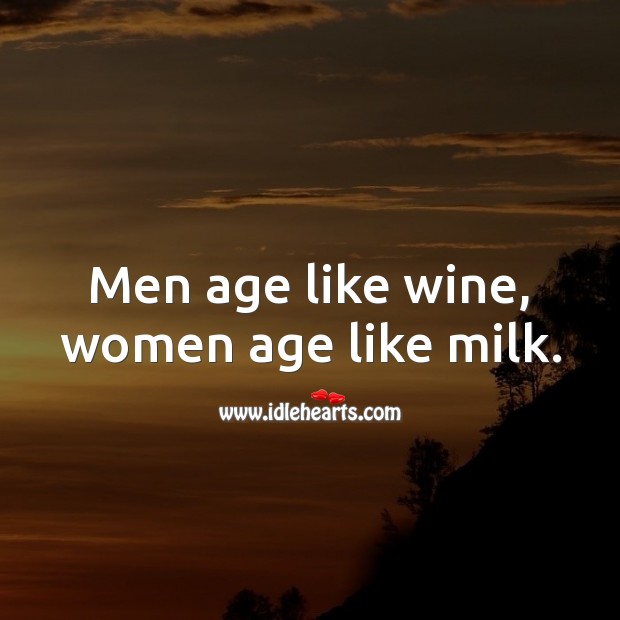 Men age like wine, women age like milk. Image
