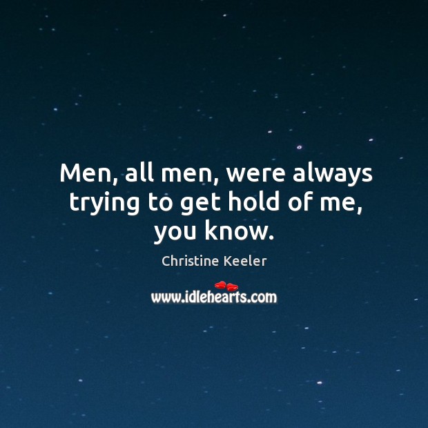Men, all men, were always trying to get hold of me, you know. Christine Keeler Picture Quote