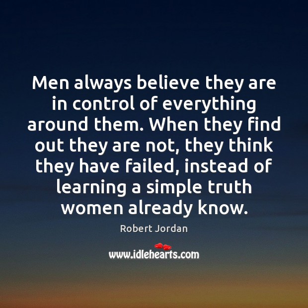 Men always believe they are in control of everything around them. When Robert Jordan Picture Quote