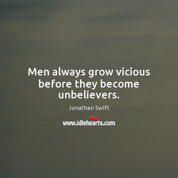 Men always grow vicious before they become unbelievers. Jonathan Swift Picture Quote