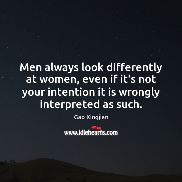 Men always look differently at women, even if it’s not your intention Gao Xingjian Picture Quote
