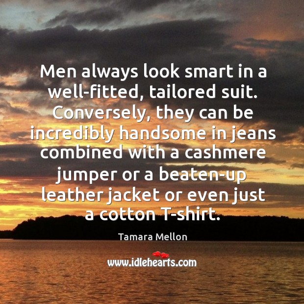 Men always look smart in a well-fitted, tailored suit. Conversely, they can Tamara Mellon Picture Quote
