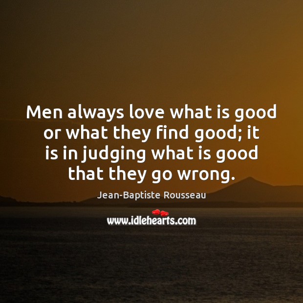Men always love what is good or what they find good; it Jean-Baptiste Rousseau Picture Quote
