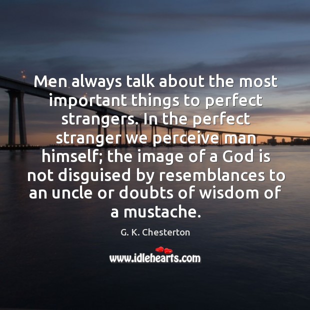 Men always talk about the most important things to perfect strangers. G. K. Chesterton Picture Quote