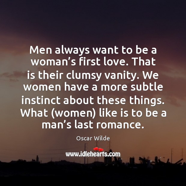 Men always want to be a woman’s first love. That is Oscar Wilde Picture Quote