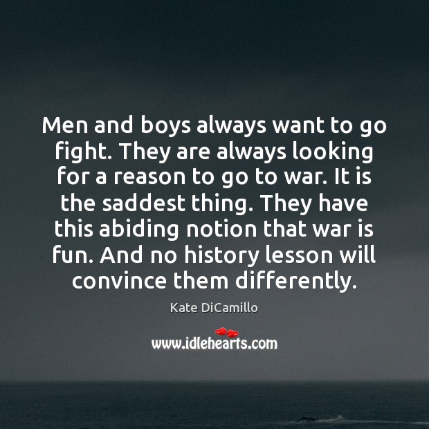 Men and boys always want to go fight. They are always looking Kate DiCamillo Picture Quote