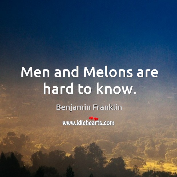 Men and Melons are hard to know. Image