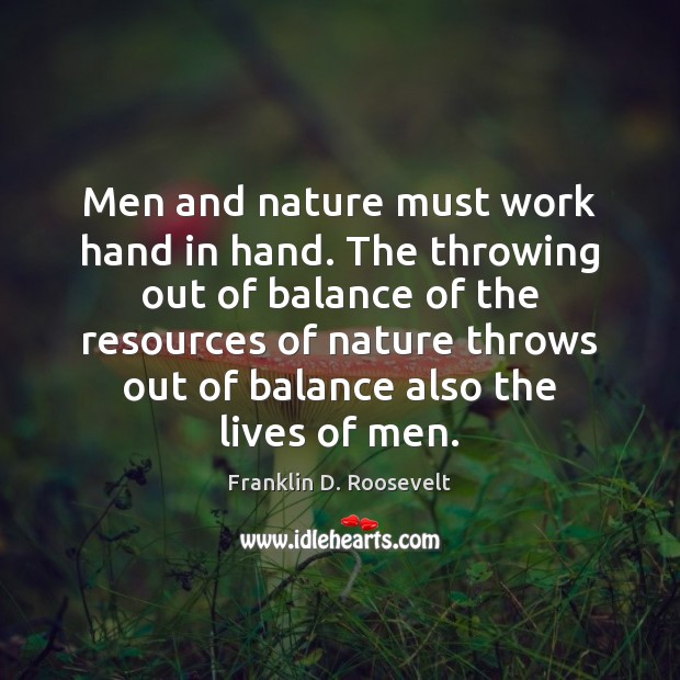 Men and nature must work hand in hand. The throwing out of Franklin D. Roosevelt Picture Quote