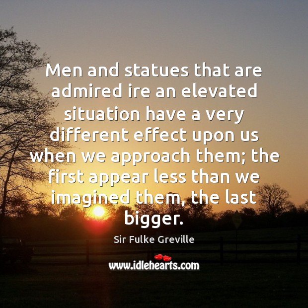 Men and statues that are admired ire an elevated situation have a Sir Fulke Greville Picture Quote