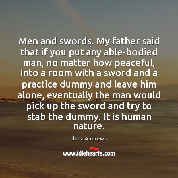 Men and swords. My father said that if you put any able-bodied Ilona Andrews Picture Quote