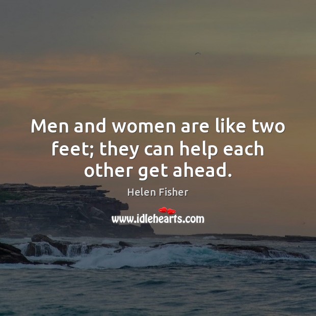 Men and women are like two feet; they can help each other get ahead. Helen Fisher Picture Quote