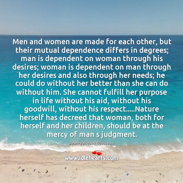 Men and women are made for each other, but their mutual dependence Jean-Jacques Rousseau Picture Quote