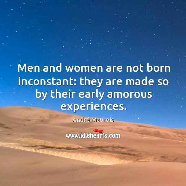 Men and women are not born inconstant: they are made so by their early amorous experiences. André Maurois Picture Quote