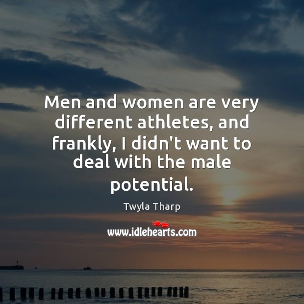 Men and women are very different athletes, and frankly, I didn’t want Twyla Tharp Picture Quote