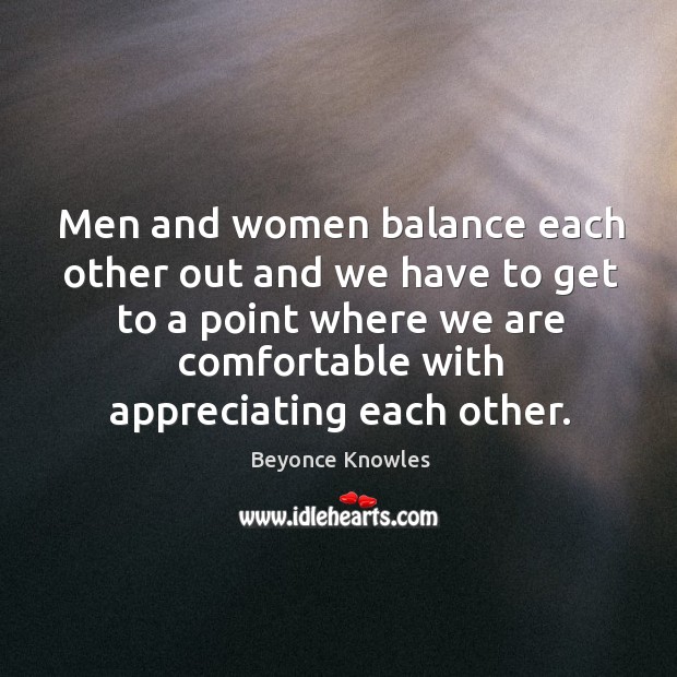 Men and women balance each other out and we have to get Beyonce Knowles Picture Quote