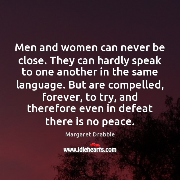Men and women can never be close. They can hardly speak to Margaret Drabble Picture Quote