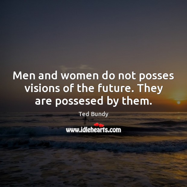Men and women do not posses visions of the future. They are possesed by them. Future Quotes Image