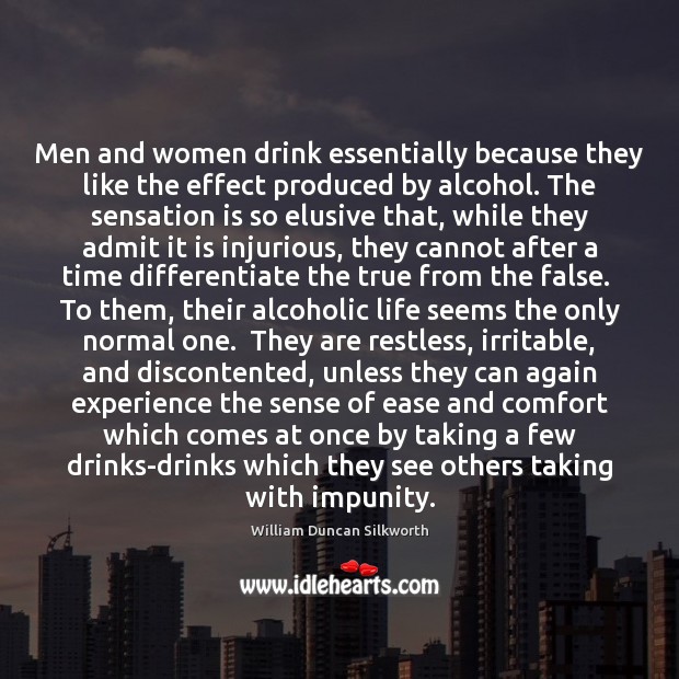 Men and women drink essentially because they like the effect produced by William Duncan Silkworth Picture Quote