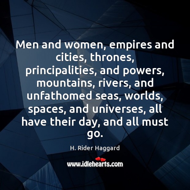 Men and women, empires and cities, thrones, principalities, and powers, mountains, rivers, H. Rider Haggard Picture Quote