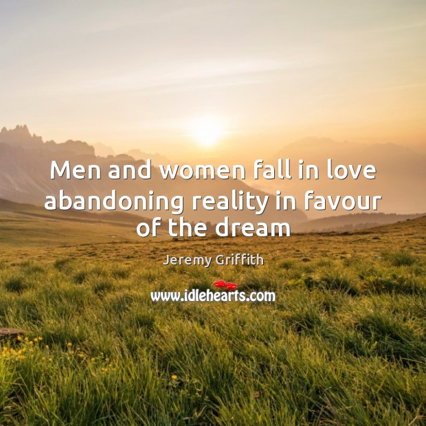 Men and women fall in love abandoning reality in favour of the dream Jeremy Griffith Picture Quote