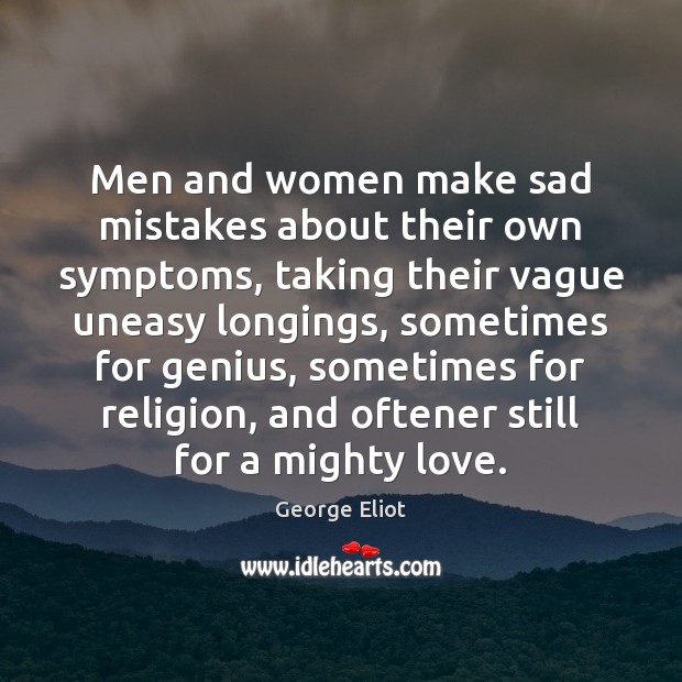 Men and women make sad mistakes about their own symptoms, taking their George Eliot Picture Quote