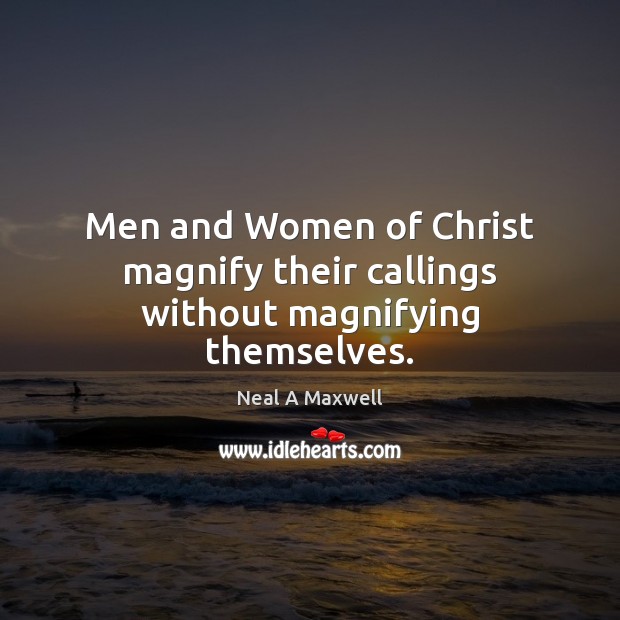 Men and Women of Christ magnify their callings without magnifying themselves. Neal A Maxwell Picture Quote