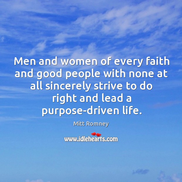 Men and women of every faith and good people with none at all sincerely strive to do right and lead a purpose-driven life. Mitt Romney Picture Quote