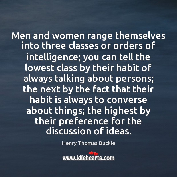Men and women range themselves into three classes or orders of intelligence; Henry Thomas Buckle Picture Quote