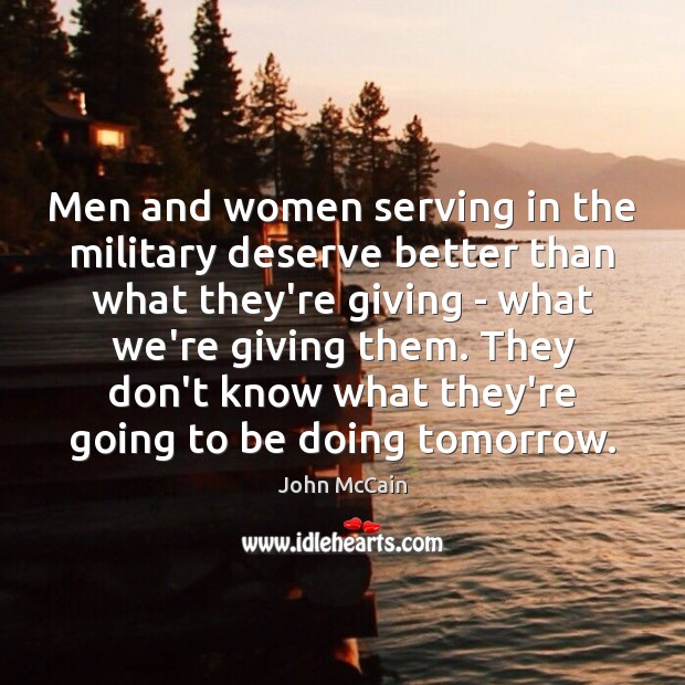 Men and women serving in the military deserve better than what they’re John McCain Picture Quote