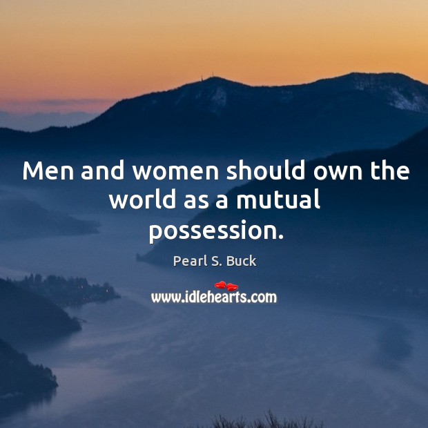 Men and women should own the world as a mutual possession. Pearl S. Buck Picture Quote
