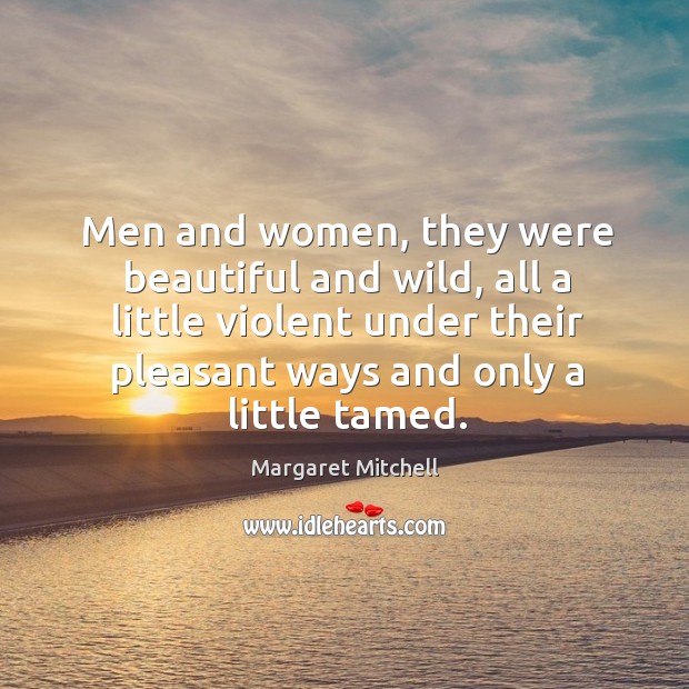 Men and women, they were beautiful and wild, all a little violent Margaret Mitchell Picture Quote