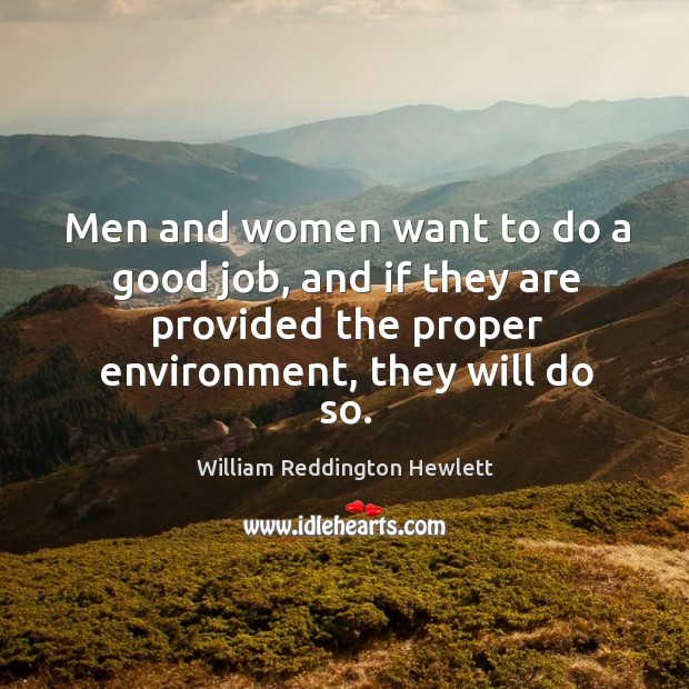 Men and women want to do a good job, and if they are provided the proper environment, they will do so. William Reddington Hewlett Picture Quote