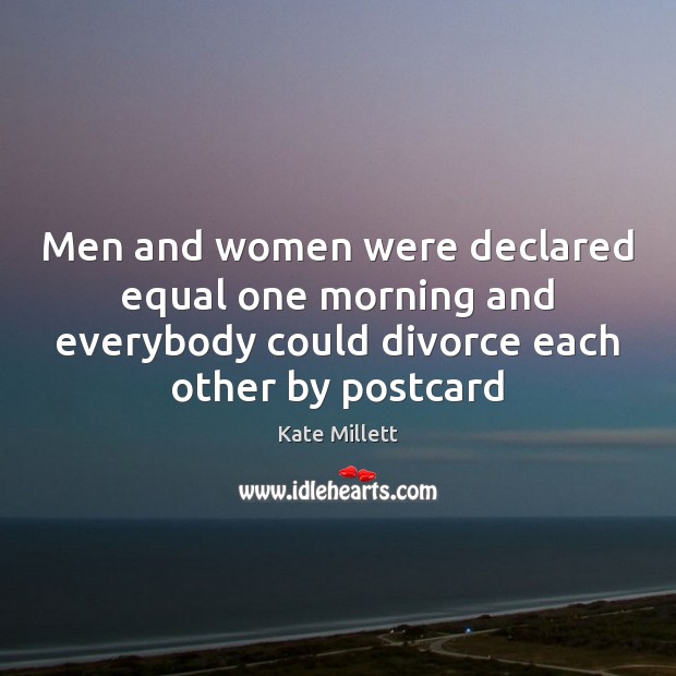 Men and women were declared equal one morning and everybody could divorce Kate Millett Picture Quote