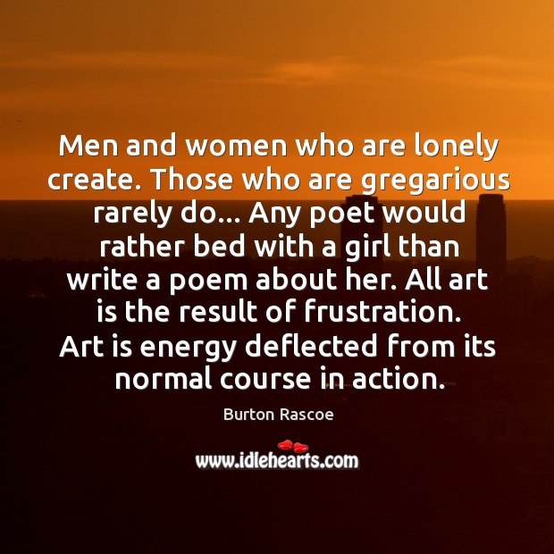 Men and women who are lonely create. Those who are gregarious rarely Image