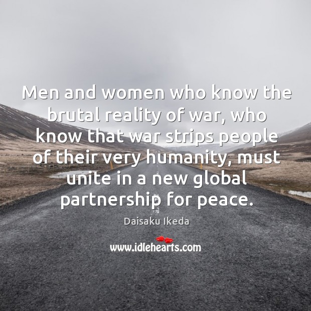 Men and women who know the brutal reality of war, who know Daisaku Ikeda Picture Quote