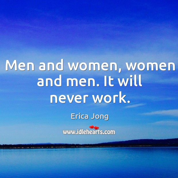 Men and women, women and men. It will never work. Erica Jong Picture Quote