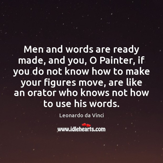 Men and words are ready made, and you, O Painter, if you Leonardo da Vinci Picture Quote
