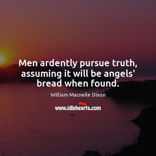 Men ardently pursue truth, assuming it will be angels’ bread when found. William Macneile Dixon Picture Quote