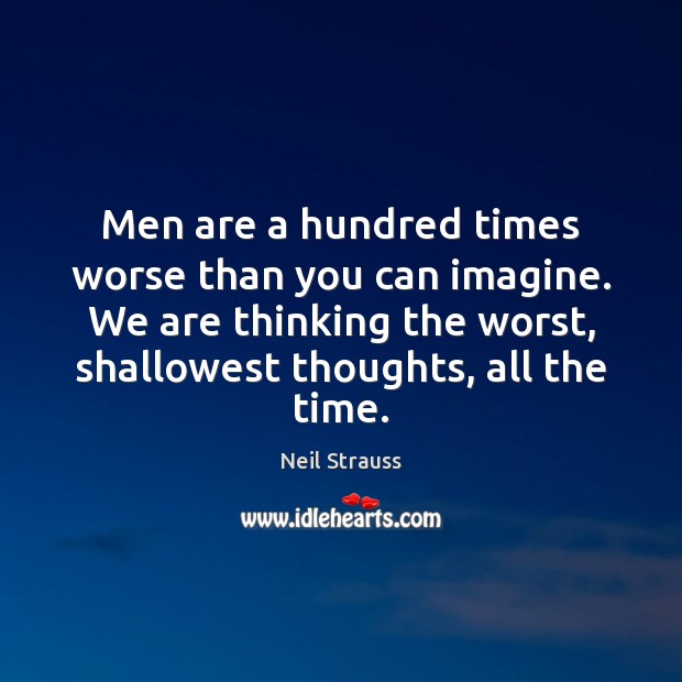 Men are a hundred times worse than you can imagine. We are Neil Strauss Picture Quote