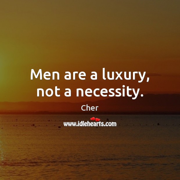 Men are a luxury, not a necessity. Cher Picture Quote