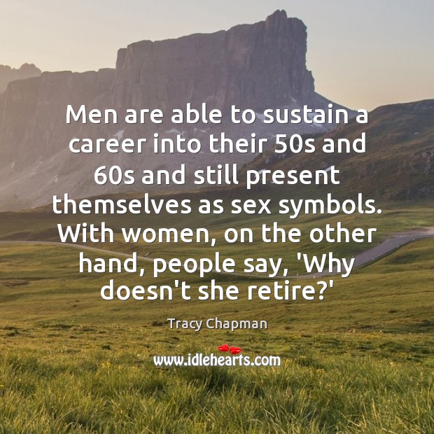 Men are able to sustain a career into their 50s and 60s Tracy Chapman Picture Quote