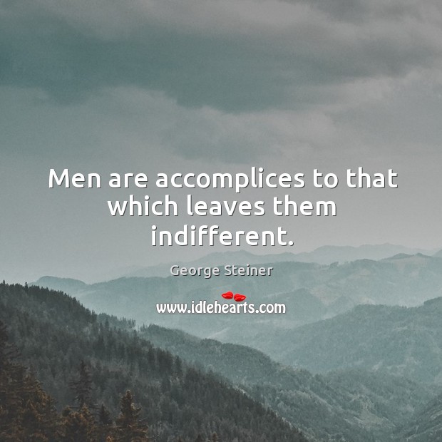 Men are accomplices to that which leaves them indifferent. George Steiner Picture Quote