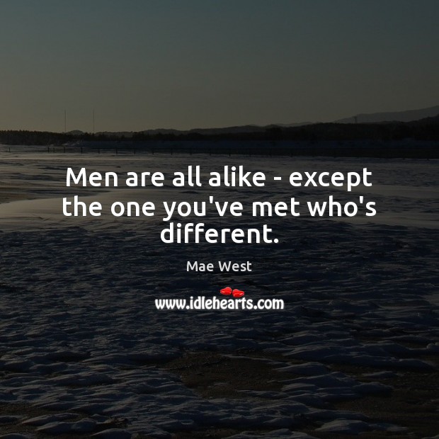 Men are all alike – except the one you’ve met who’s different. Mae West Picture Quote