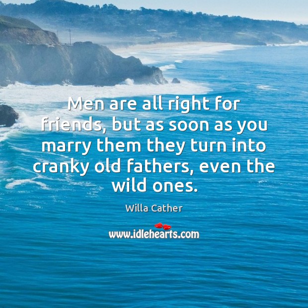Men are all right for friends, but as soon as you marry Willa Cather Picture Quote