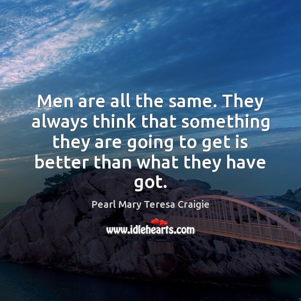 Men are all the same. They always think that something they are Pearl Mary Teresa Craigie Picture Quote