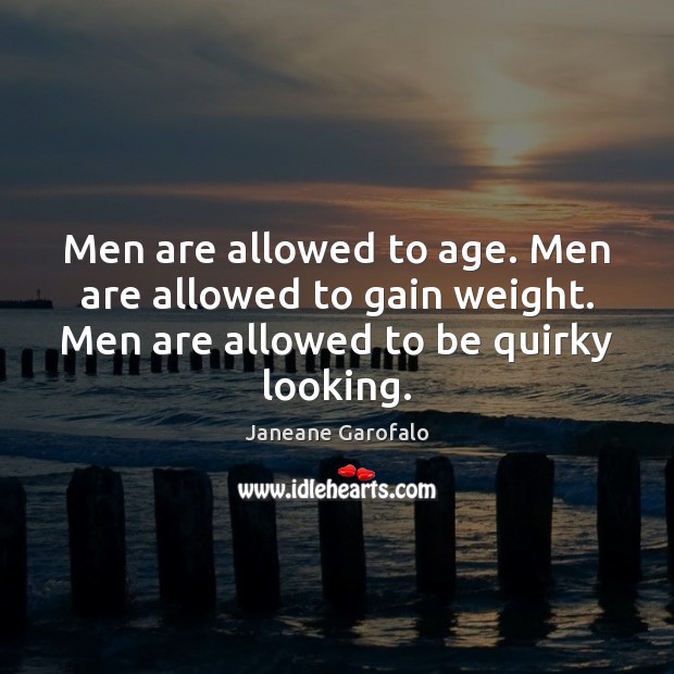 Men are allowed to age. Men are allowed to gain weight. Men Janeane Garofalo Picture Quote